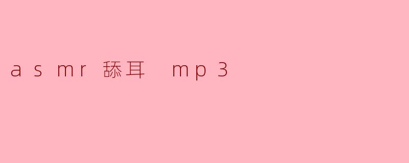 什么是ASMR舔耳mp3,它的作用是什么?****